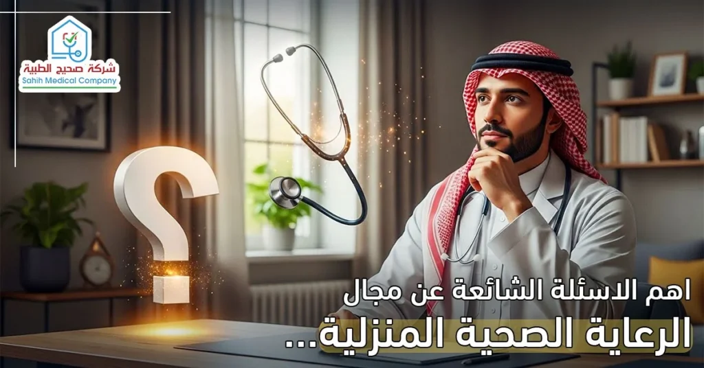 أهم الاسئلة الشائعة عن الرعاية الصحية المنزلية وخدمات صحيح الطبية